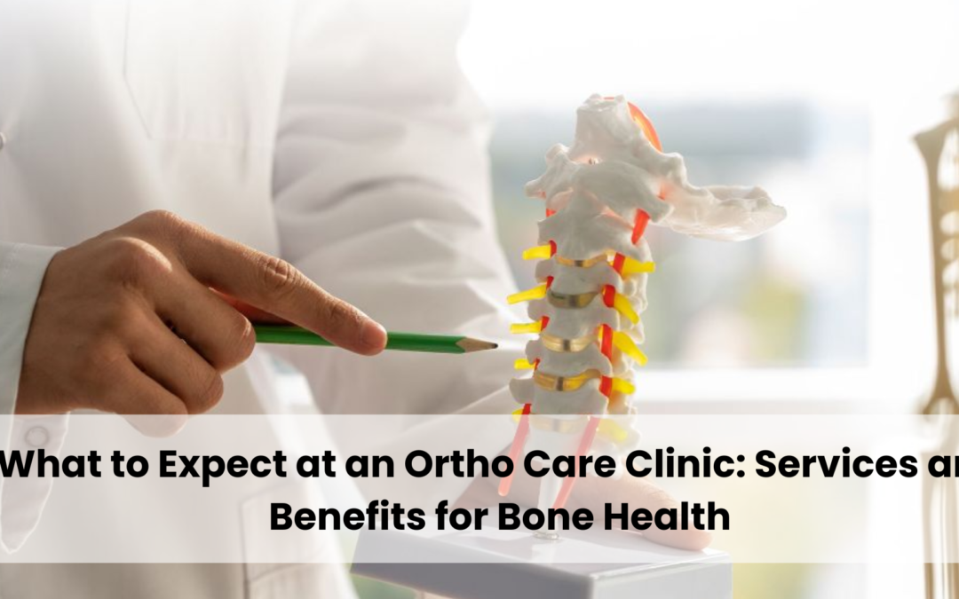 What to Expect at an Ortho Care Clinic: Services and Benefits for Bone Health